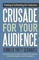 Crusade For Your Audience: Finding and Cultivating Art Collectors 1943948062 Book Cover