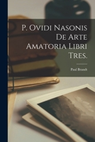 P. Ovidi Nasonis De Arte Amatoria Libri Tres. 101757362X Book Cover