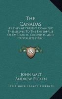 The Canadas, as they at present commend themselves to the enterprize of emigrants, colonists, and capitalists: comprehending a variety of ... districts : and the fullest general... 0469153113 Book Cover