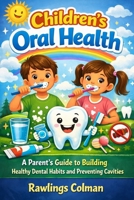 CHILDREN'S ORAL HEALTH: A Parent’s Guide to Building Healthy Dental Habits and Preventing Cavities B0GDXSZDXV Book Cover