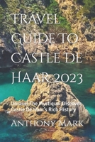 Travel Guide To Castle De Haar 2023: Unravel The Mystique: Discover Castle De Haar’s Rich History B0CDFNKDXD Book Cover