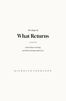 The Shape of What Returns: A Book About Wanting, and What Wanting Makes of Us B0HBNXC9BQ Book Cover