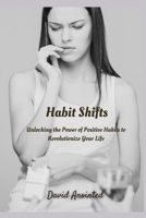 Habit Shifts: Unlocking the Power of Positive Habits to Revolutionize Your Life B0C6C65TWK Book Cover