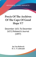 Precis Of The Archives Of The Cape Of Good Hope V7: December 1651 To December 1653, Riebeeck's Journal 1120964571 Book Cover
