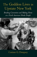 The Goddess Lives in Upstate New York: Breaking Convention and Making Home at a North American Hindu Temple 019518730X Book Cover
