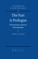 The Past is Prologue: The Revolution of Nicene Historiography. Supplements to Vigiliae Christianae 9004144579 Book Cover