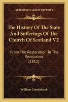 The History Of The State And Sufferings Of The Church Of Scotland V2: From The Restoration To The Revolution 1166323595 Book Cover