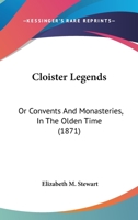 Cloister Legends: Or Convents And Monasteries, In The Olden Time 143680874X Book Cover