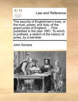 The Security of Englishmen's Lives, or The Trust, Power and Duty of the Grand Juries of England. Explained, According to the Fundamentals of the English Government 1275767729 Book Cover