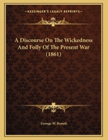 A Discourse On The Wickedness And Folly Of The Present War 1166402525 Book Cover