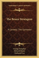 The Beaux Stratagem: A Comedy; The Gamester: A Tragedy; Theodosius Or The Force Of Love: A Tragedy 0548748314 Book Cover