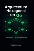 Arquitectura Hexagonal en Go: Ports, Adapters y Servicios que Perduran (Thinking in Go (Edición en español)) (Spanish Edition) B0HH4CS19Y Book Cover