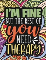 I'm Fine - The Rest Of You Need Therapy: A Sarcastic Coloring Book for Teens with Sarcasm Quotes : Daily Dose of Sarcasm : Fun Gag Gift For Teenage Boys and Girls 1915510341 Book Cover