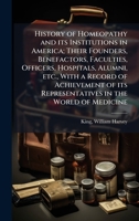 History of Homeopathy and its Institutions in America; Their Founders, Benefactors, Faculties, Officers, Hospitals, Alumni, etc., With a Record of ... its Representatives in the World of Medicine B0FHBWRNSY Book Cover