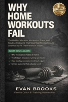 Why home workouts fail: The Hidden Mistakes, Motivation Traps, and Routine Problems That Stop Real Fitness Results and How to Fix Them Without a Gym. B0GXRTX8Z1 Book Cover