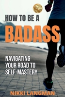 How to Be a Badass: Navigating Your Road To Self-Mastery 1922497800 Book Cover