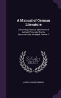 A Manual of German Literature: Containing Classical Specimens of German Prose and Poetry, Systematically Arranged, Volume 2 1357986394 Book Cover
