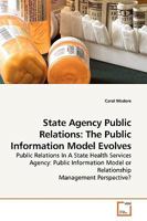State Agency Public Relations: The Public Information Model Evolves: Public Relations In A State Health Services Agency: Public Information Model or Relationship Management Perspective? 3639190998 Book Cover