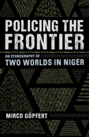 Policing the Frontier: An Ethnography of Two Worlds in Niger 1501747223 Book Cover