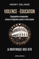 Violence-Éducation - Congrégations enseignantes, artisans d'intégration sociale à l'ordre colonial: La Martinique 1850-1879 2376924448 Book Cover