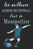 Les meilleurs joueurs de football sont de Montpellier  Carnet de notes: Carnet de note pour les Joueurs de football nés Montpellier  cadeaux pour un ... famille amateur de football (French Edition) B084QD6BYS Book Cover