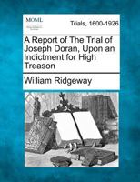 A Report of The Trial of Joseph Doran, Upon an Indictment for High Treason 1275512518 Book Cover