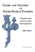 Glory and Tragedy in Notre-Dame d'Etampes: A forgotten mystical journey and its brutal suppression 0975742574 Book Cover