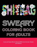 Sweary Coloring Book For Adults: Curse and Swear Words Filled With Cute Animals, Flowers and Patterns 1523716509 Book Cover