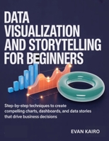 Data Visualization and Storytelling for Beginners: Step-by-Step Techniques to Create Compelling Charts, Dashboards, and Data Stories That Drive Business Decisions B0GZ84VHCB Book Cover