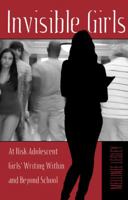 Invisible Girls: At Risk Adolescent Girls' Writing Within and Beyond School 1433114933 Book Cover
