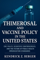 Thimerosal and Vaccine Policy in the United States: CDC Policy, Scientific Controversies, and the Future of Public Health Immunization Standards B0FGDR6MC5 Book Cover
