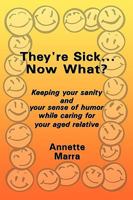 They're Sick...Now What?: Keeping Your Sanity and Your Sense of Humor While Caring for Your Aged Relative 1449089402 Book Cover