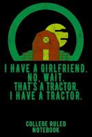 I Have a Girlfriend. No, Wait. That's a Tractor. I Have a Tractor.: College Ruled Notebook for Farmers - Black 1091040249 Book Cover