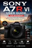 SONY A7R VI USER GUIDE FOR BEGINNERS: The Complete Step-by-Step Handbook for Mastering Settings, AI Autofocus, and Capturing Stunning High-Resolution Images B0H68BSDW6 Book Cover