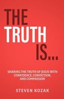 The Truth Is: Sharing The Truth of Jesus with Confidence, Conviction, and Compassion 1982072814 Book Cover