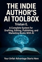 The Indie Author's AI Toolbox: A Complete System for Drafting, Editing, Publishing & Marketing Books With AI B0GZF46MJ2 Book Cover