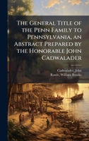 The General Title of the Penn Family to Pennsylvania, an Abstract Prepared by the Honorable John Cadwalader B0FHBXGK9S Book Cover