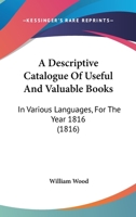 A Descriptive Catalogue Of Useful And Valuable Books: In Various Languages, For The Year 1816 1166450201 Book Cover