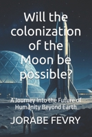 Will the colonization of the Moon be possible?: A Journey Into the Future of Humanity Beyond Earth B0FBMMBW2Z Book Cover