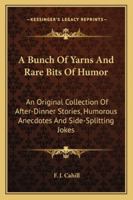 A Bunch Of Yarns And Rare Bits Of Humor: An Original Collection Of After-Dinner Stories, Humorous Anecdotes And Side-Splitting Jokes 1163260614 Book Cover