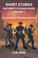 Short Stories: Fraternity of Gunslingers Volume 3: True Stories of Wild West Gunmen 1988843960 Book Cover