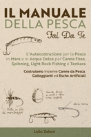Il Manuale della Pesca Fai Da Te: L'Autocostruzione per la Pesca in Mare e in Acqua Dolce per Canna Fissa, Spinning, Light Rock Fishing e Tenkara - ... ed Esche Artificiali (Italian Edition) 1803613696 Book Cover