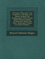 Getreuer Wegweiser Von Frankfurt Am Main Und Dessen Gebiete F�r Einheimische Und Fremde: Nebst Einem Genauen Grundri ︣der Stadt Und Einer Akkuraten Charte Von Deren Gebiete... 1249943906 Book Cover