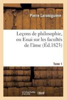 Leaons de Philosophie, Ou Essai Sur Les Faculta(c)S de L'A[me. Tome 1 (A0/00d.1823) 1141976153 Book Cover