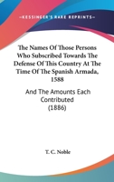 The Names Of Those Persons Who Subscribed Towards The Defense Of This Country At The Time Of The Spanish Armada, 1588: And The Amounts Each Contributed 1437169198 Book Cover