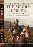 The Roman Army of the Middle Empire, AD 180-284: Weapons, Organization and Equipment 1399031813 Book Cover