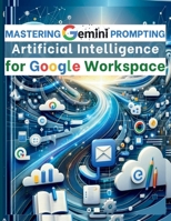 Mastering Gemini Artificial Intelligence Prompting for Google Workspace: AI Prompt Guide 101 Essential Strategies for Boosting Efficiency and Effectiveness in Business 1998402347 Book Cover