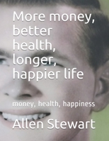 More money, better health, longer, happier life: money, health, happiness 197647874X Book Cover