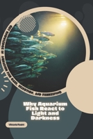 Why Aquarium Fish React to Light and Darkness: Get Knowledge in Aquarium Fish Care, Selection, and Fishkeeping B0GXN6YK5V Book Cover