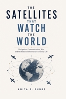 The Satellites That Watch the World: Navigation, Communication, War, and the Hidden Infrastructure of Daily Life (Infrastructure - The Hidden World) B0H2W75P8G Book Cover